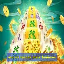 atores turcos mais famosos