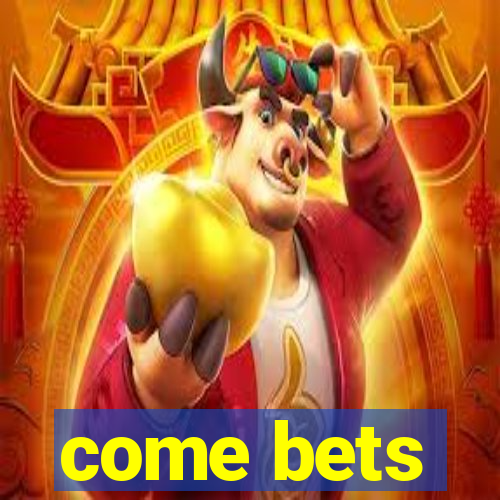 come bets