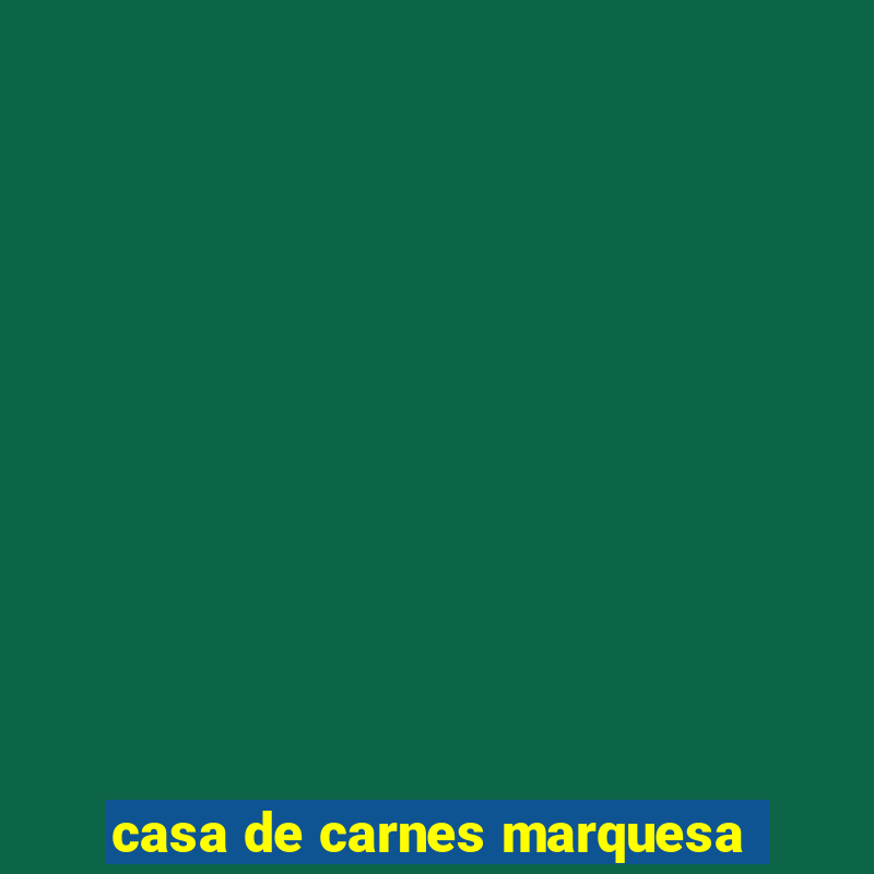 casa de carnes marquesa