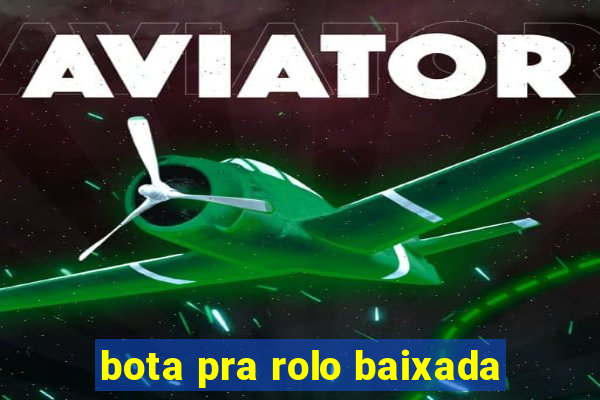 bota pra rolo baixada