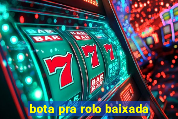 bota pra rolo baixada