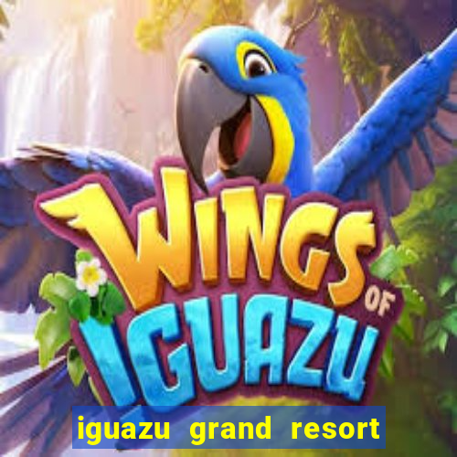 iguazu grand resort spa & casino iguazu