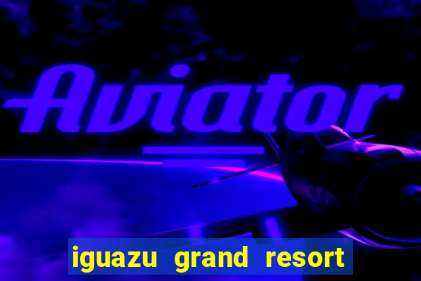 iguazu grand resort spa & casino iguazu