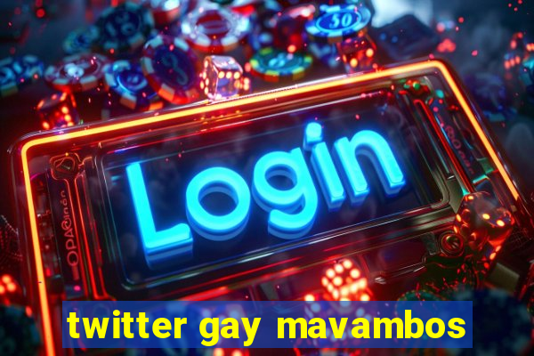 twitter gay mavambos