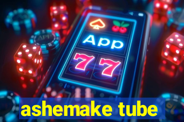 ashemake tube