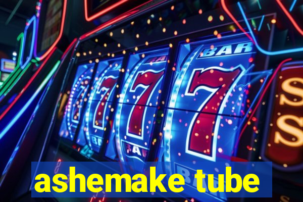 ashemake tube