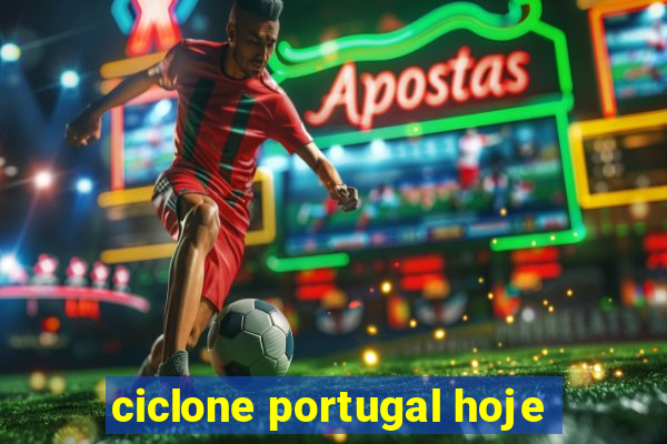 ciclone portugal hoje