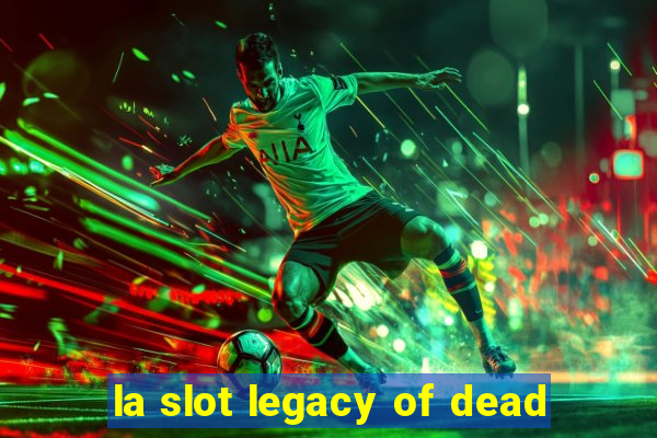 la slot legacy of dead