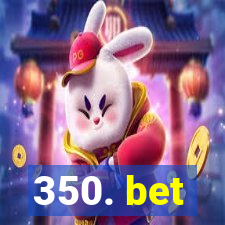 350. bet