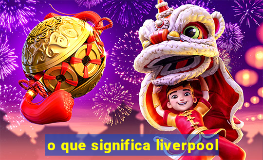 o que significa liverpool