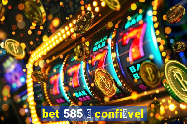 bet 585 茅 confi谩vel