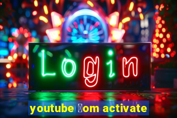 youtube 莽om activate