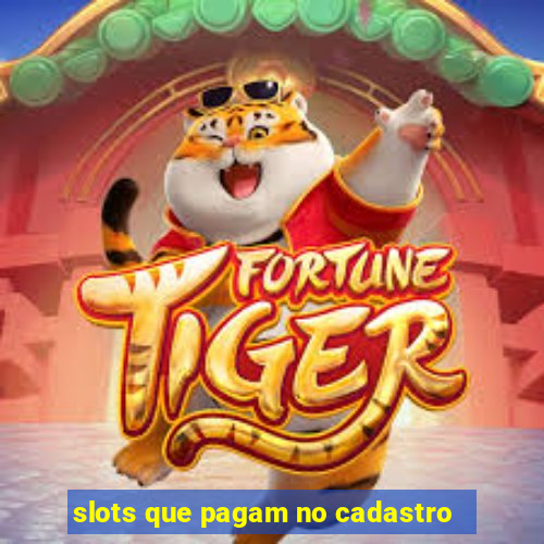 slots que pagam no cadastro