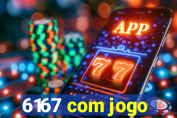 6167 com jogo