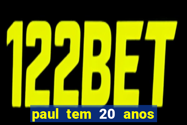 paul tem 20 anos de idade