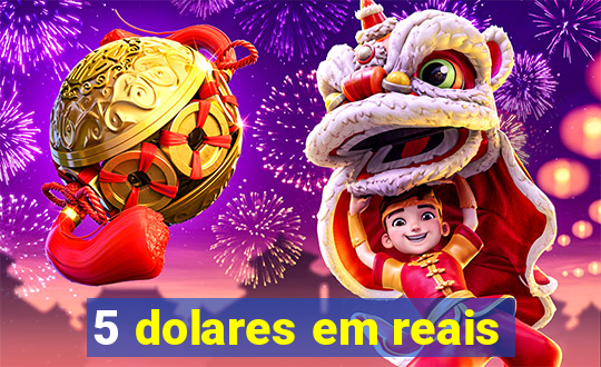 5 dolares em reais