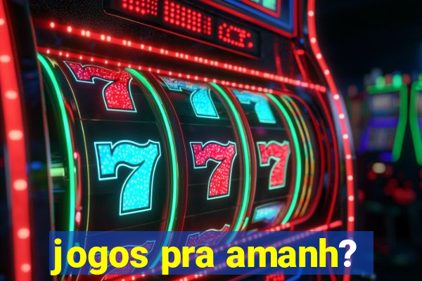 jogos pra amanh?