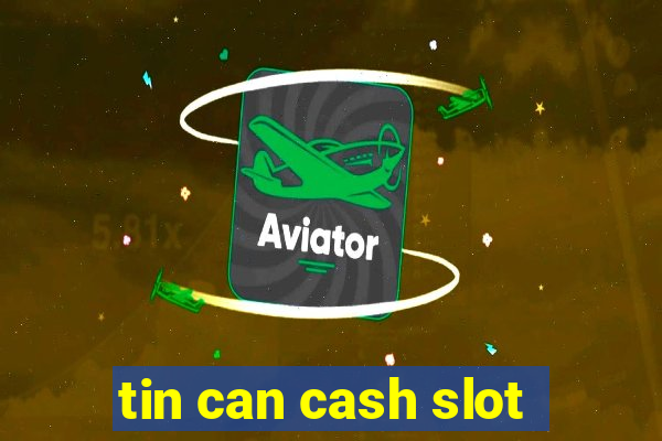 tin can cash slot