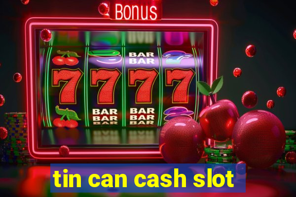 tin can cash slot