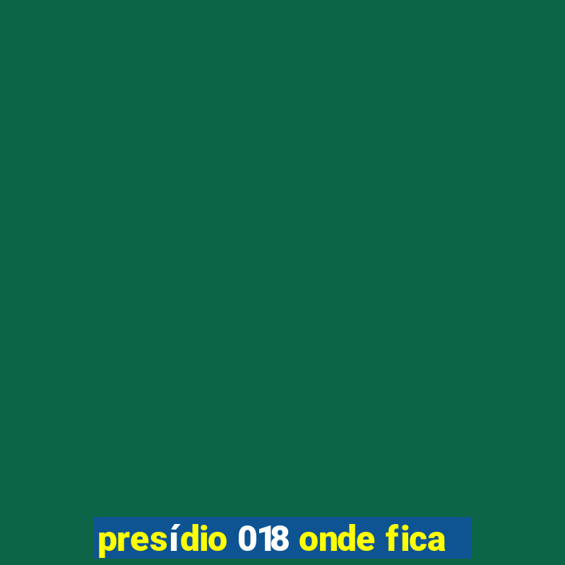 presídio 018 onde fica