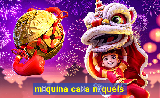 m谩quina ca莽a n铆queis