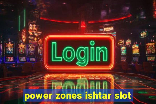 power zones ishtar slot