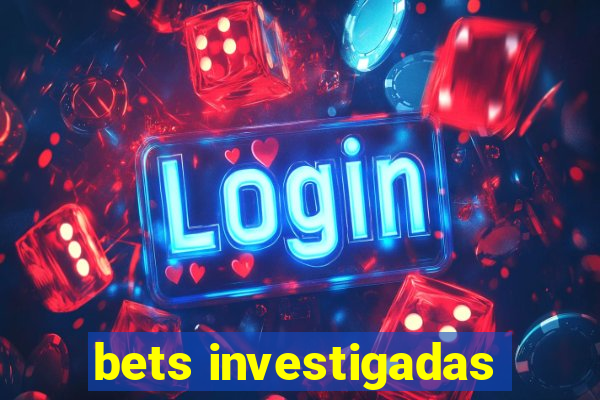 bets investigadas