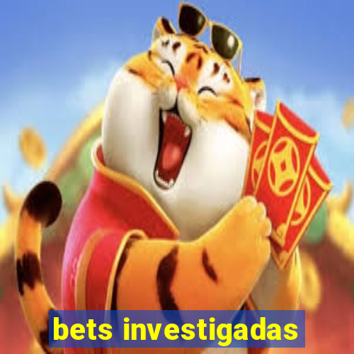 bets investigadas