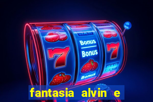 fantasia alvin e os esquilos