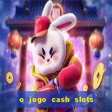 o jogo cash slots paga mesmo