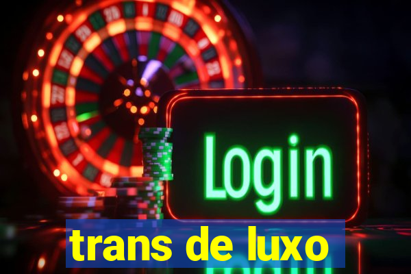 trans de luxo