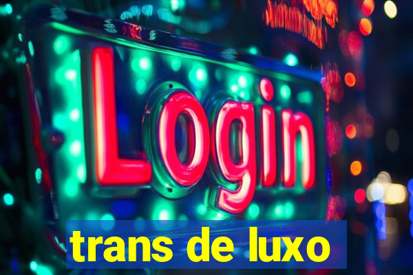 trans de luxo