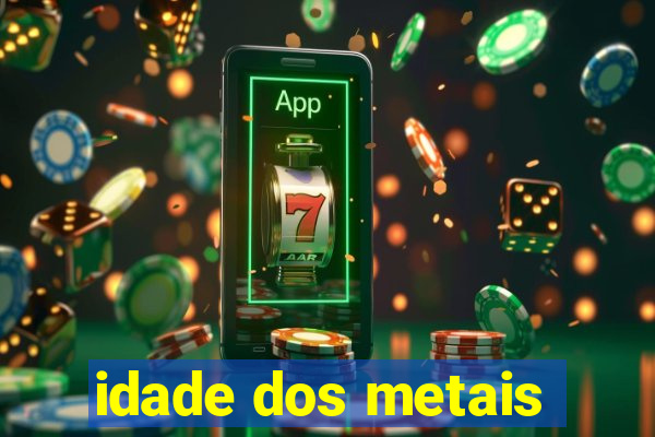 idade dos metais