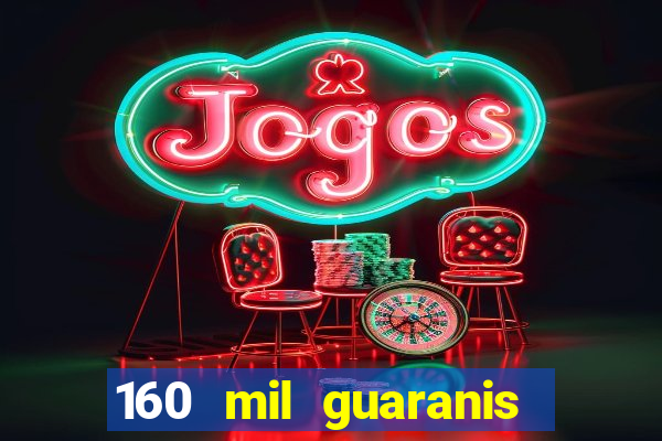 160 mil guaranis em reais