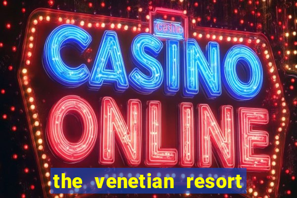 the venetian resort hotel and casino