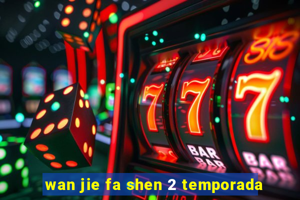 wan jie fa shen 2 temporada