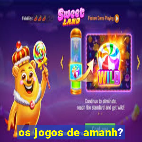 os jogos de amanh?