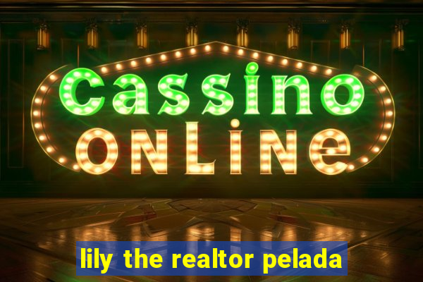 lily the realtor pelada