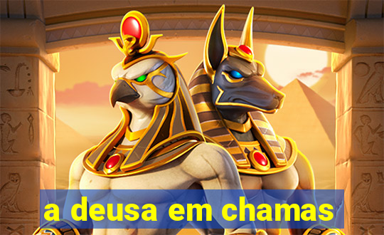 a deusa em chamas