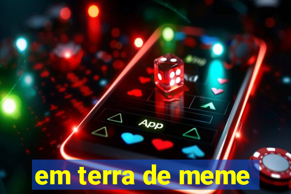 em terra de meme