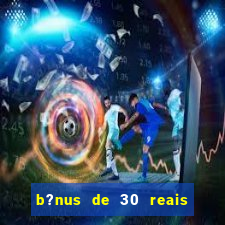 b?nus de 30 reais no cadastro