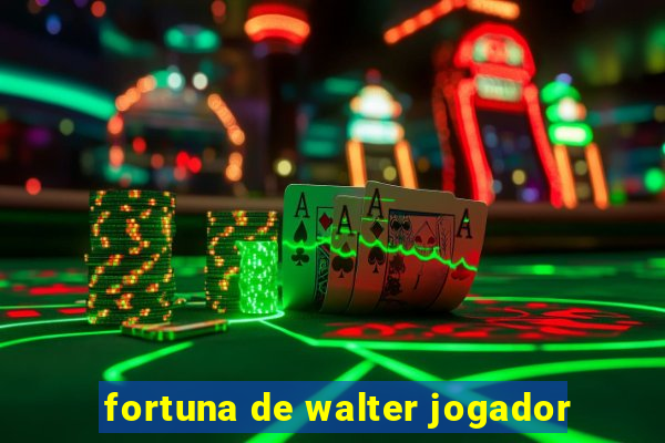 fortuna de walter jogador