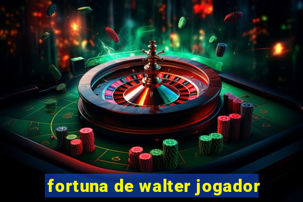 fortuna de walter jogador