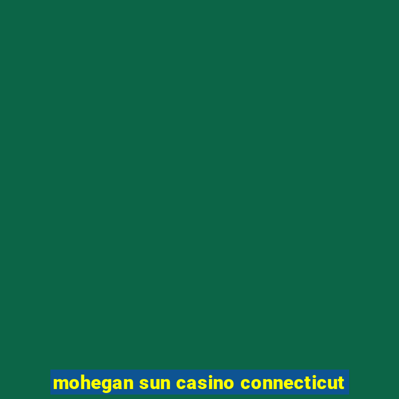 mohegan sun casino connecticut