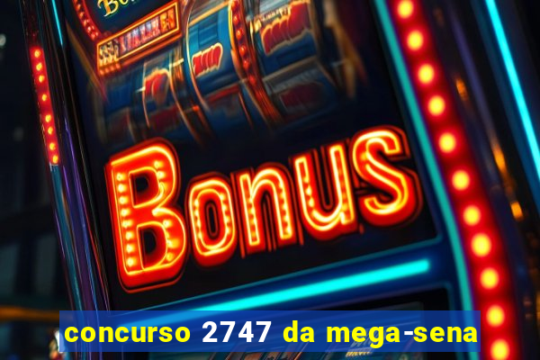 concurso 2747 da mega-sena