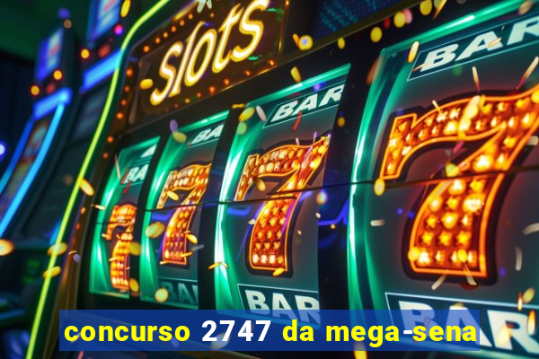 concurso 2747 da mega-sena