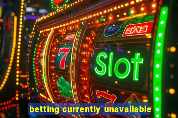 betting currently unavailable