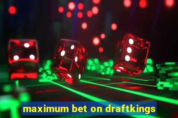 maximum bet on draftkings