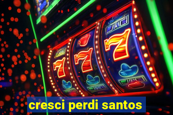 cresci perdi santos