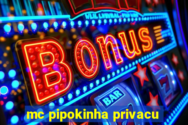 mc pipokinha privacu